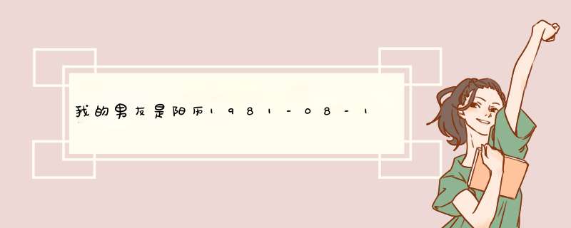 我的男友是阳历1981-08-16生的，请哪位命学大师帮忙算一下他，好吗？我想多了解下他。,第1张