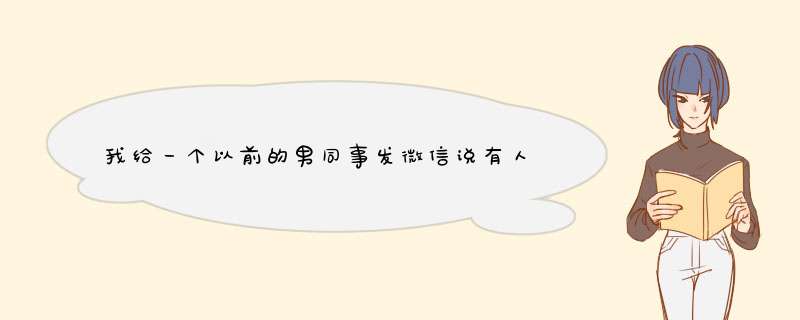 我给一个以前的男同事发微信说有人追我，问他怎么办他马上回只说了句拒绝之后没说了，他是什么意思呀？,第1张