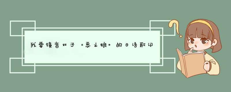 我要镜音双子《恶之娘》的日语歌词，我不要带汉字的，全假名发音。,第1张