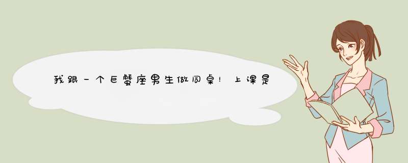 我跟一个巨蟹座男生做同桌！上课是他会和我开玩笑，但他也会和其她女生开玩笑。他总是能逗我笑。。。他...,第1张