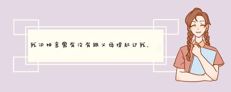 我问相亲男有没有跟父母提起过我，他回答说没有，凡事得悠着点。我该怎么样理解？,第1张