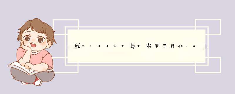 我 1994 年 农历三月初10、14：25分出生的、 姓祁、 求生辰八字和 走势,第1张