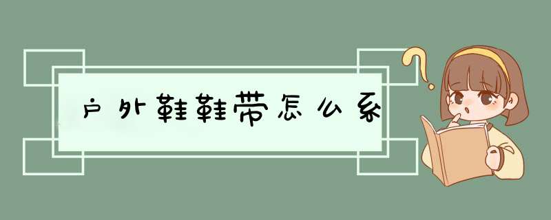 户外鞋鞋带怎么系,第1张