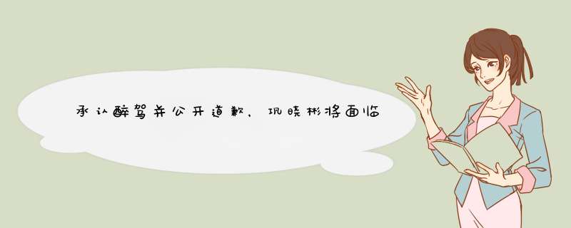 承认醉驾并公开道歉，巩晓彬将面临什么样的刑事处罚?,第1张