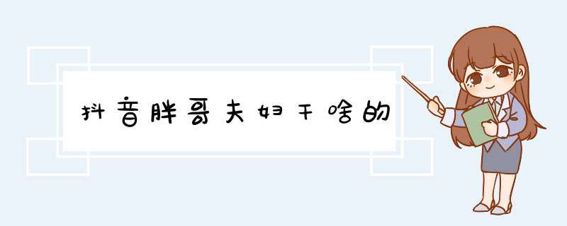 抖音胖哥夫妇干啥的,第1张