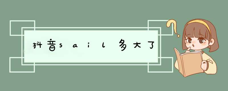 抖音sail多大了,第1张