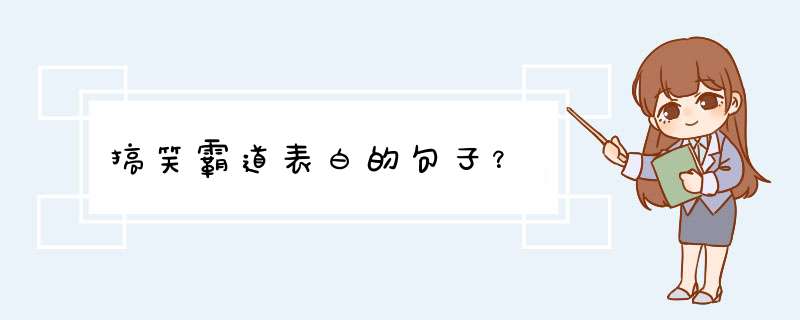 搞笑霸道表白的句子？,第1张