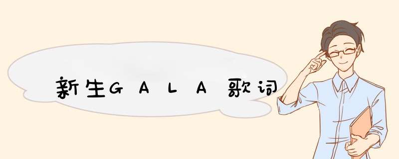 新生GALA歌词,第1张