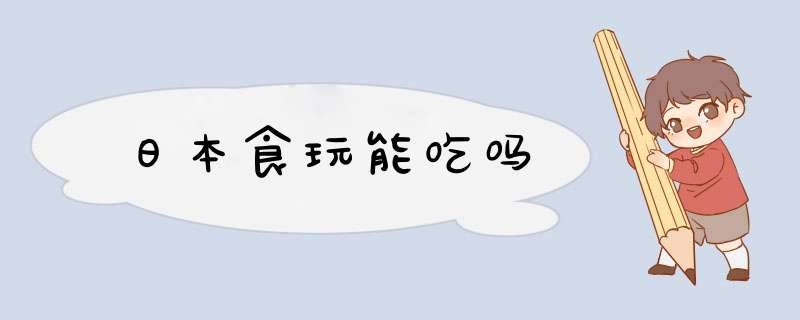 日本食玩能吃吗,第1张