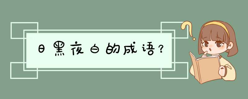 日黑夜白的成语？,第1张