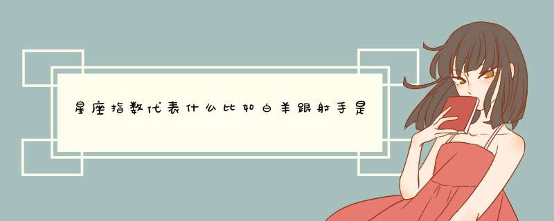 星座指数代表什么比如白羊跟射手是100指数这个100说明什么问题？,第1张