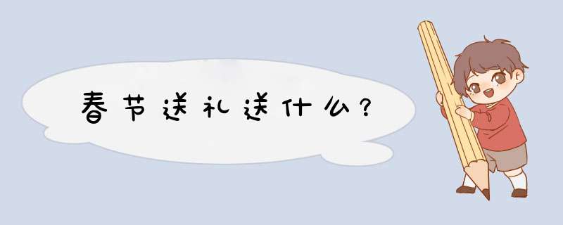 春节送礼送什么？,第1张