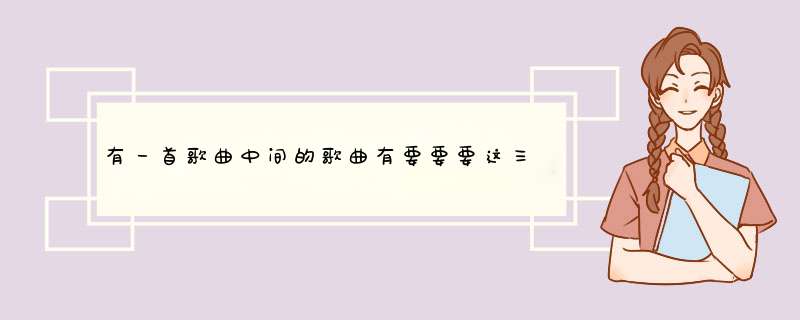 有一首歌曲中间的歌曲有要要要这三个字的歌词是什么歌曲啊？,第1张