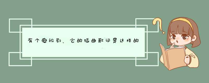 有个电视剧、它的插曲歌词是这样的、金疙瘩银疙瘩都是疙瘩、高桌子底板凳都是木头、、？请问这是什么电视,第1张