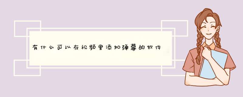 有什么可以在视频里添加弹幕的软件（就是做视频把字幕换成弹幕）,第1张