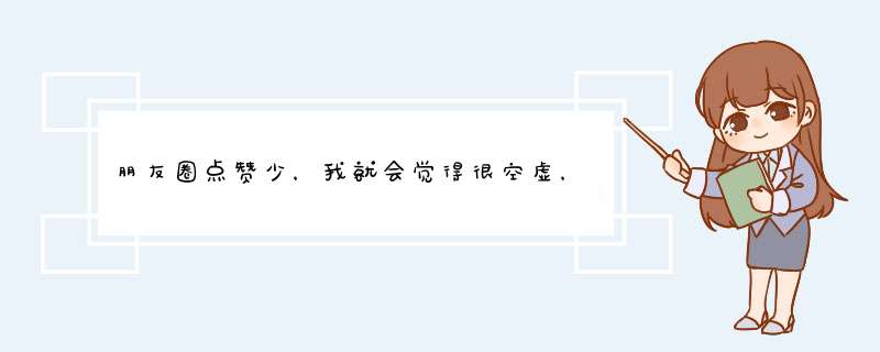 朋友圈点赞少，我就会觉得很空虚，怎么办？,第1张