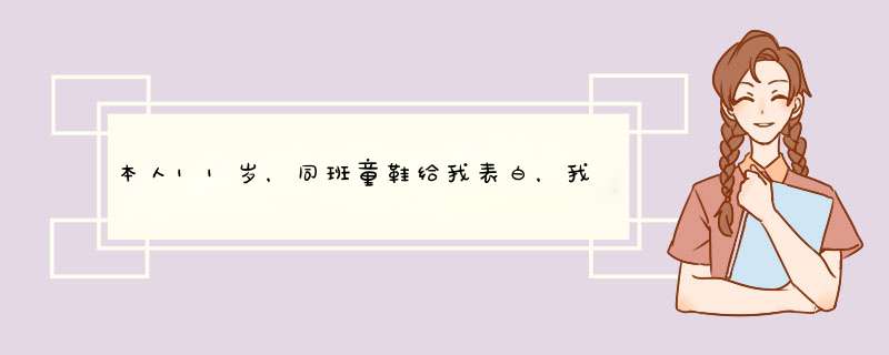 本人11岁，同班童鞋给我表白，我不喜欢他，但又不好拒绝，怕伤他心，,第1张