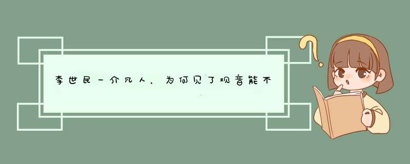 李世民一介凡人，为何见了观音能不跪拜，他的前世是什么人？,第1张