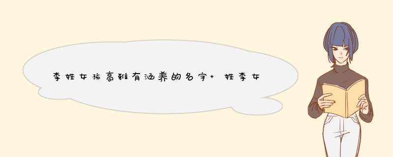 李姓女孩高雅有涵养的名字 姓李女孩子的甜美名字大全,第1张