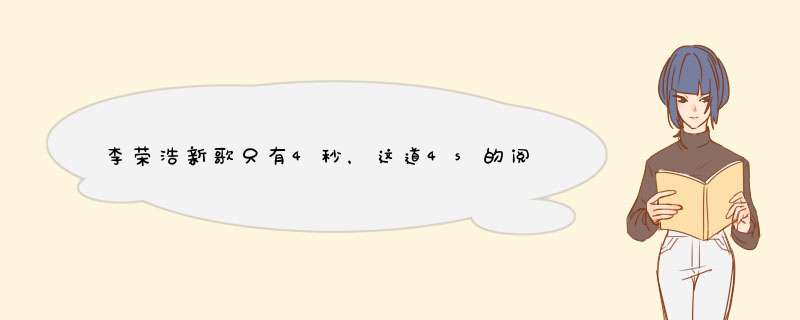 李荣浩新歌只有4秒，这道4s的阅读理解题你怎么看？,第1张
