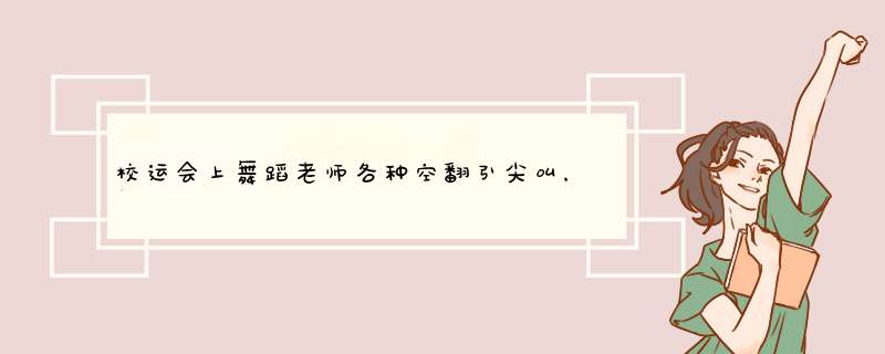 校运会上舞蹈老师各种空翻引尖叫，你有被体育老师惊艳过吗？,第1张