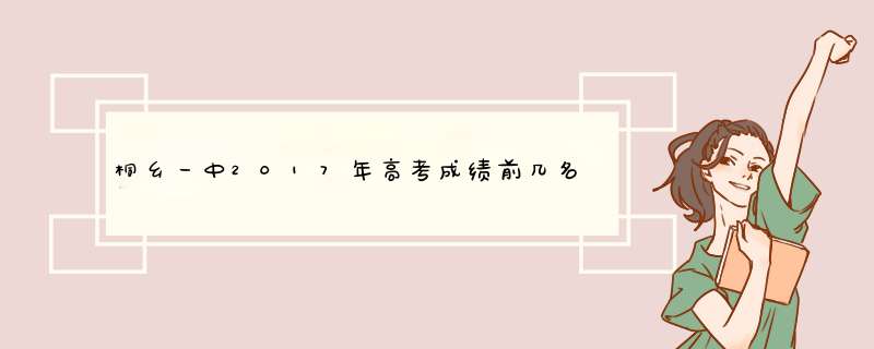 桐乡一中2017年高考成绩前几名分别为多少分，去了什么大学?,第1张