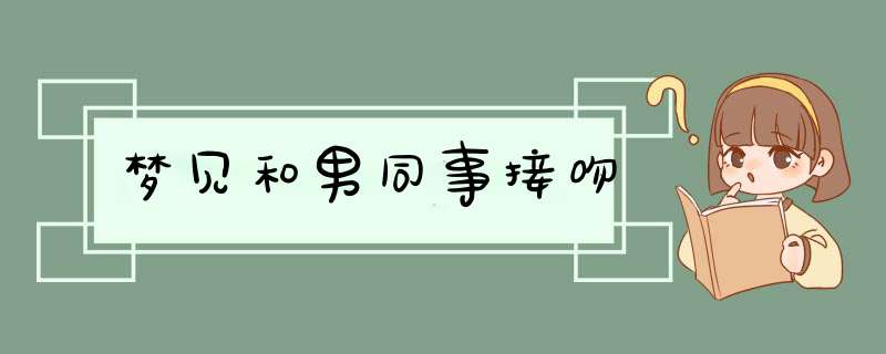 梦见和男同事接吻,第1张