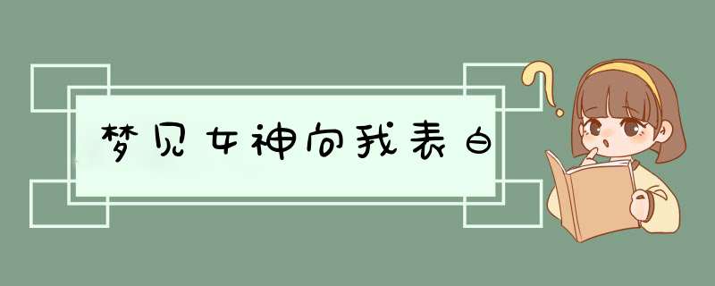 梦见女神向我表白,第1张