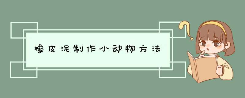 橡皮泥制作小动物方法,第1张