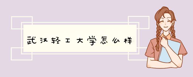 武汉轻工大学怎么样,第1张