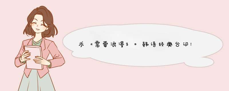 求《需要浪漫3》韩语经典台词！,第1张