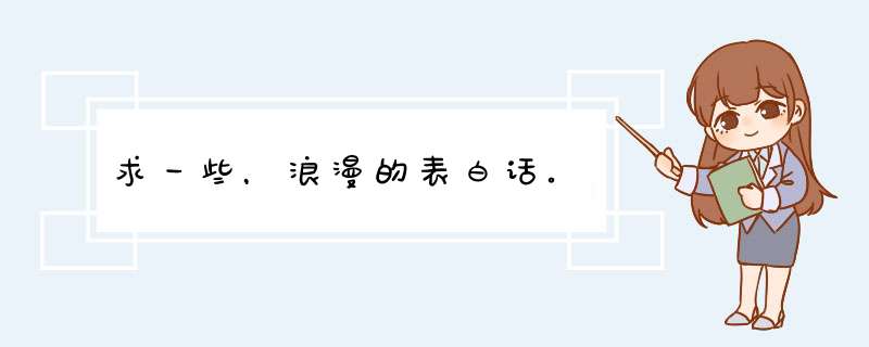 求一些，浪漫的表白话。,第1张