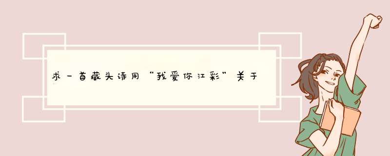 求一首藏头诗用“我爱你江彩”关于爱情的,第1张