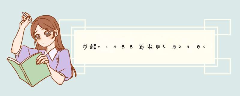 求解 1988年农历3月29日(公历5月14日)上午11点40左右时出生，属龙，今后的人此生运程如何??,第1张