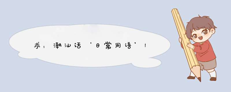 求：潮汕话‘日常用语’！,第1张
