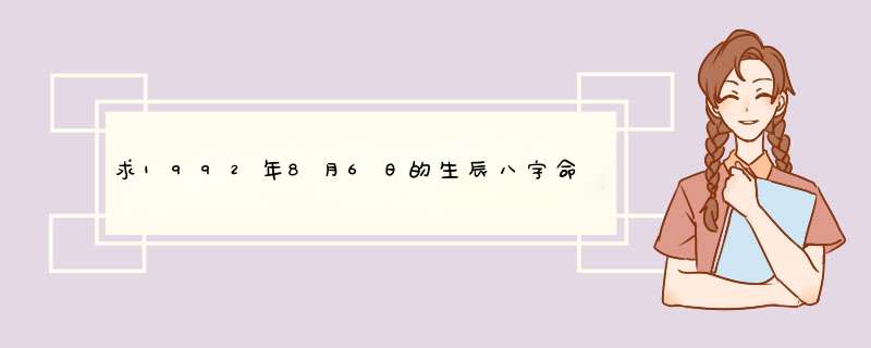 求1992年8月6日的生辰八字命运转向 。,第1张