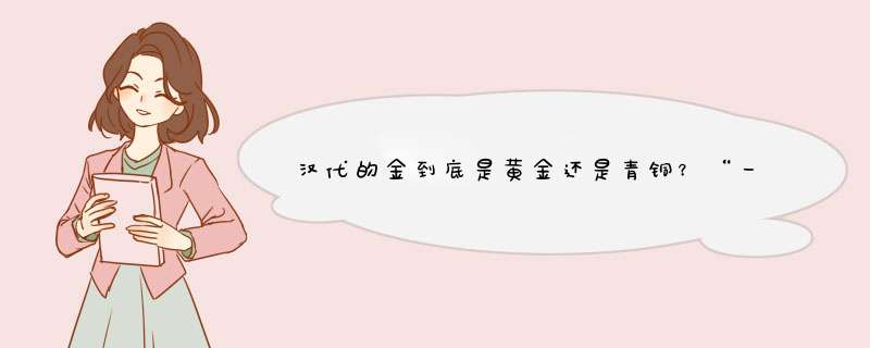 汉代的金到底是黄金还是青铜？“一金万钱”是什么意思？,第1张