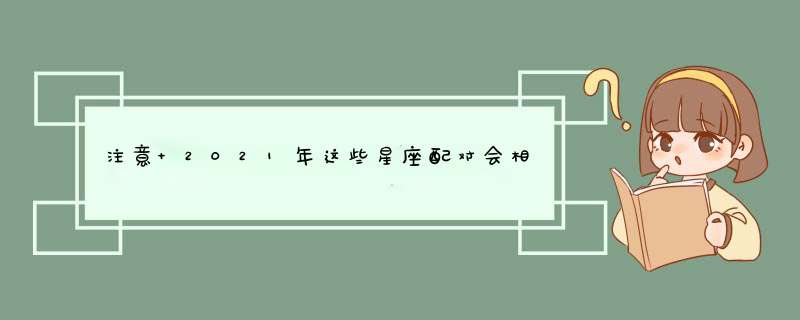 注意 2021年这些星座配对会相冲,第1张