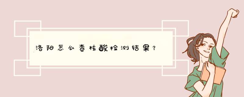 洛阳怎么查核酸检测结果？,第1张