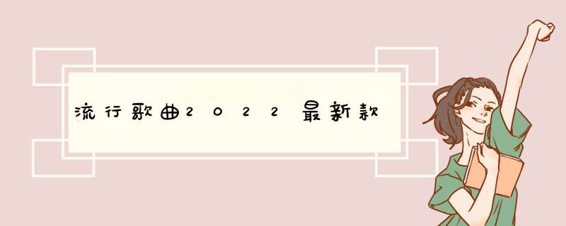 流行歌曲2022最新款,第1张