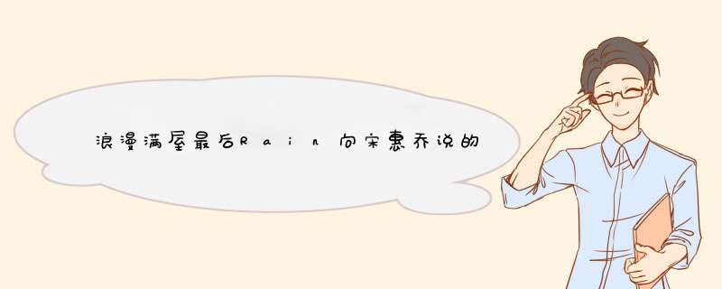 浪漫满屋最后Rain向宋惠乔说的那段告白是什么啊？我爱你爱到.....,第1张