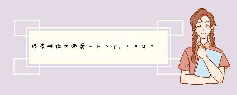 烦请哪位大师看一下八字，1987年农历四月二十四上午九点五分，一生命运如何，婚姻如何，有何须注意。谢谢,第1张