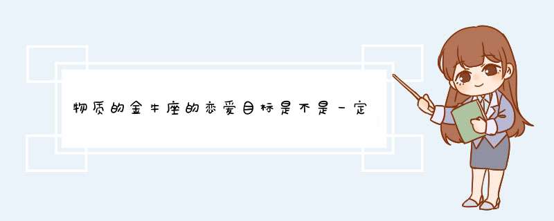 物质的金牛座的恋爱目标是不是一定要找一个有钱的？,第1张