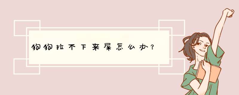 狗狗拉不下来屎怎么办？,第1张