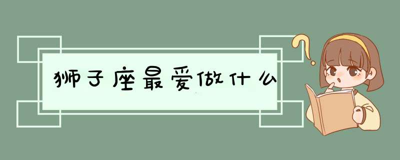 狮子座最爱做什么,第1张