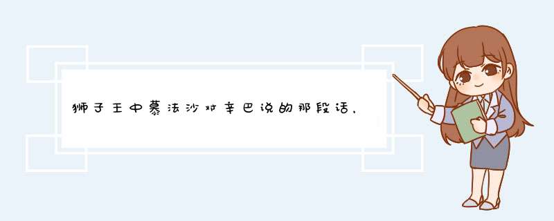 狮子王中慕法沙对辛巴说的那段话，当我们死后。。。求全，，我觉得这是很有意义的一段话，感激不尽！,第1张