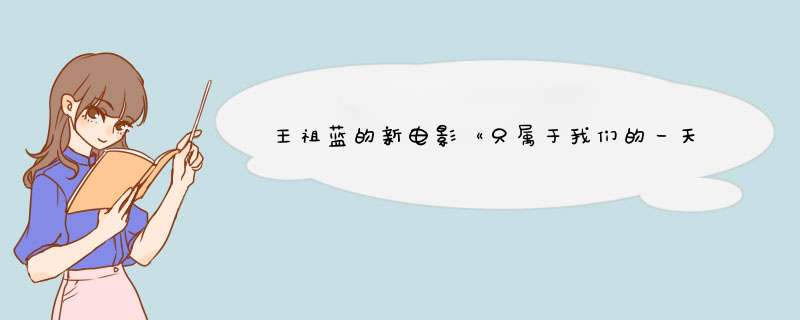 王祖蓝的新电影《只属于我们的一天》讲述了什么故事？,第1张