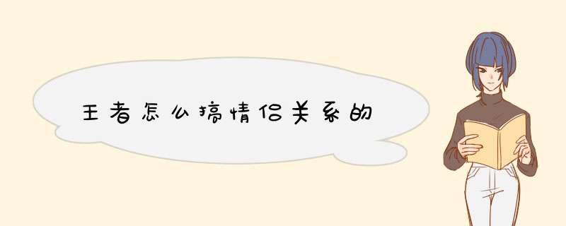 王者怎么搞情侣关系的,第1张