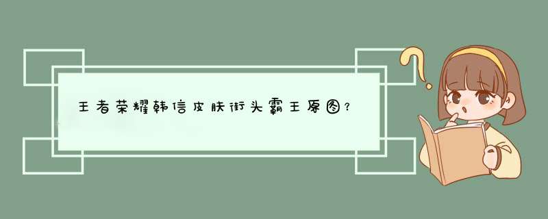 王者荣耀韩信皮肤街头霸王原图？,第1张