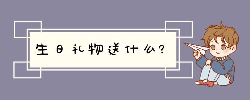 生日礼物送什么?,第1张